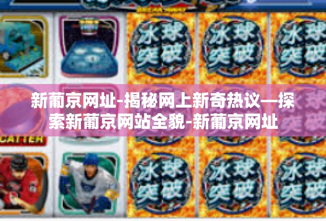 新葡京网址-揭秘网上新奇热议—探索新葡京网站全貌-新葡京网址