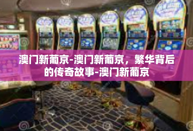 澳门新葡京-澳门新葡京，繁华背后的传奇故事-澳门新葡京