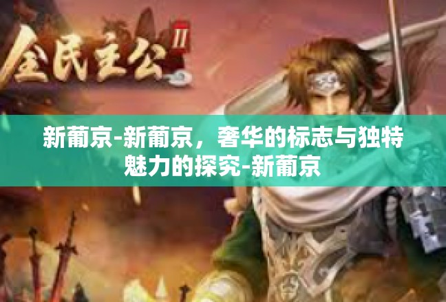 新葡京-新葡京，奢华的标志与独特魅力的探究-新葡京