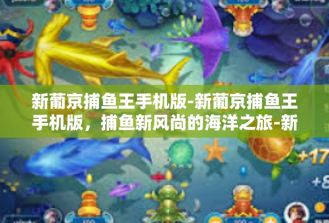 新葡京捕鱼王手机版-新葡京捕鱼王手机版，捕鱼新风尚的海洋之旅-新葡京捕鱼王手机版