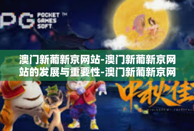 澳门新葡新京网站-澳门新葡新京网站的发展与重要性-澳门新葡新京网站
