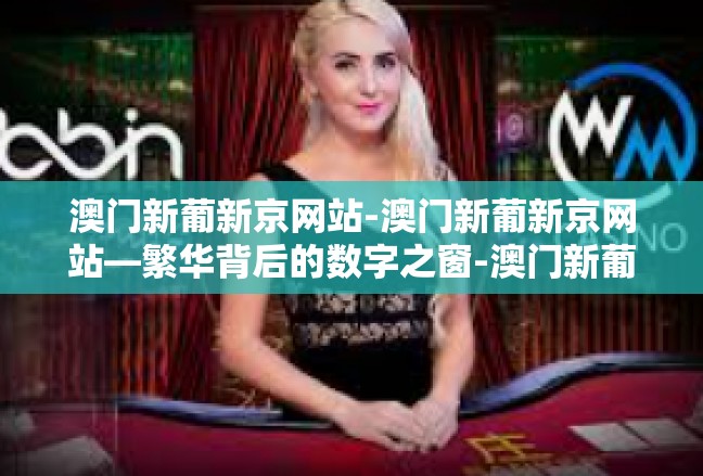 澳门新葡新京网站-澳门新葡新京网站—繁华背后的数字之窗-澳门新葡新京网站