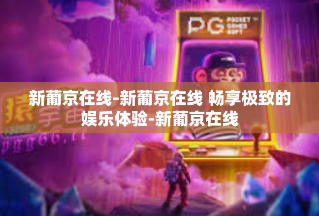 新葡京在线-新葡京在线 畅享极致的娱乐体验-新葡京在线