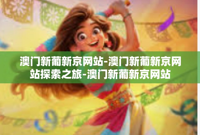 澳门新葡新京网站-澳门新葡新京网站探索之旅-澳门新葡新京网站