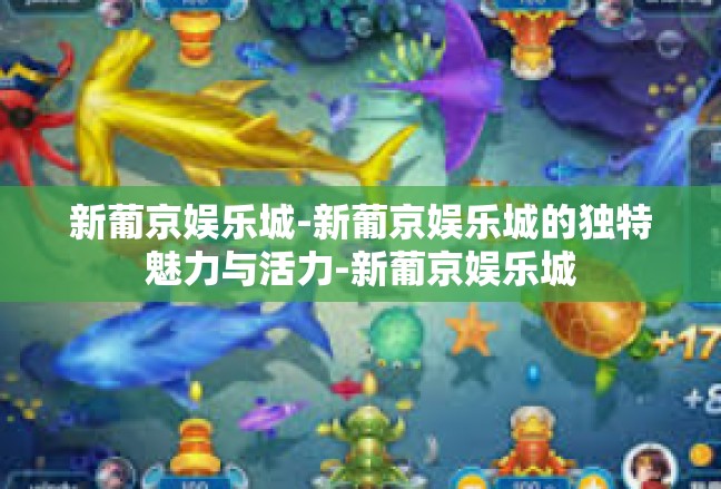 新葡京娱乐城-新葡京娱乐城的独特魅力与活力-新葡京娱乐城