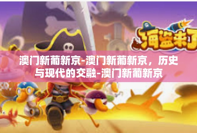 澳门新葡新京-澳门新葡新京，历史与现代的交融-澳门新葡新京