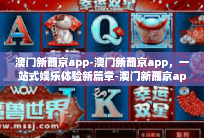 澳门新葡京app-澳门新葡京app，一站式娱乐体验新篇章-澳门新葡京app