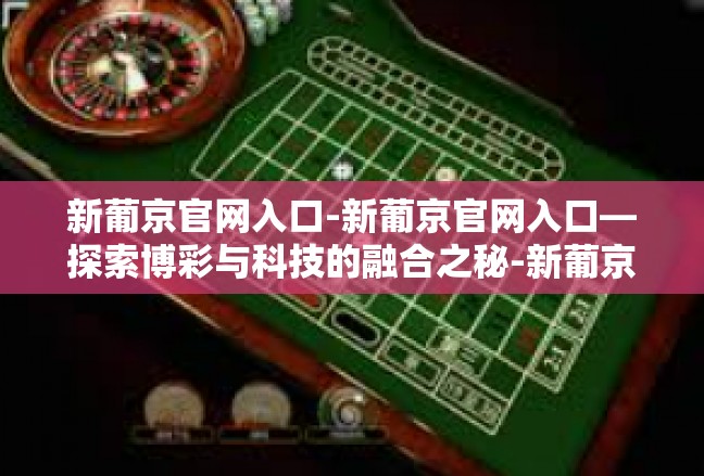 新葡京官网入口-新葡京官网入口—探索博彩与科技的融合之秘-新葡京官网入口